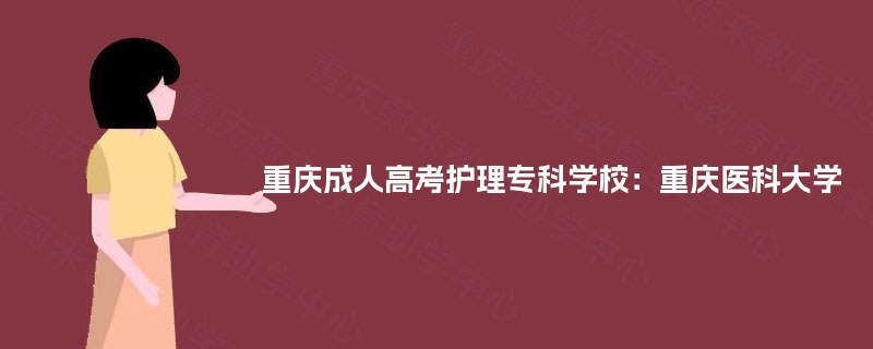 重庆成人高考护理专科学校:重庆医科大学 重庆成人高考护理专科学校:重庆医科大学