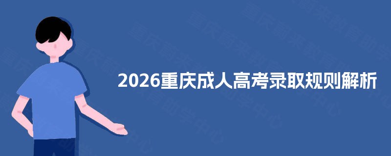 2026重庆成人高考录取规则解析 2026重庆成人高考录取规则解析