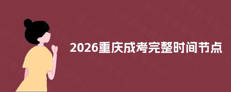 2026重庆成考完整时间节点 2026重庆成考完整时间节点