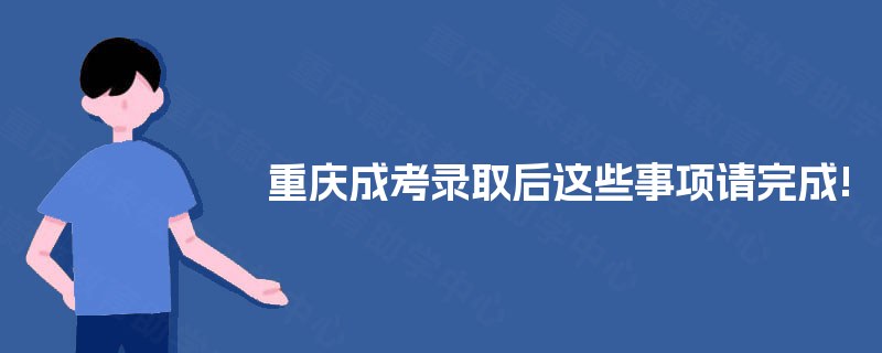 重庆成考录取后这些事项请完成!