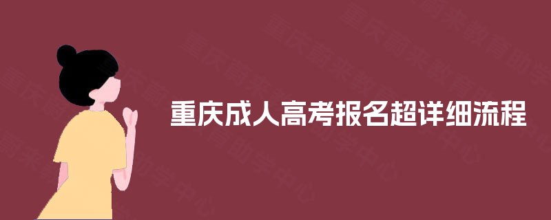 重庆成人高考报名超详细流程 重庆成人高考报名超详细流程