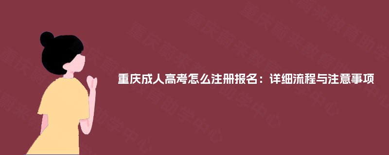 重庆成人高考怎么注册报名:详细流程与注意事项 重庆成人高考怎么注册报名:详细流程与注意事项
