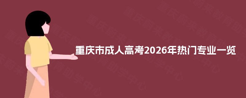 重庆市成人高考2026年热门专业一览 重庆市成人高考2026年热门专业一览