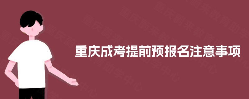 重庆成考提前预报名注意事项