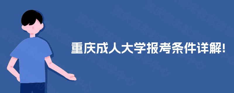重庆成人大学报考条件详解! 重庆成人大学报考条件详解!