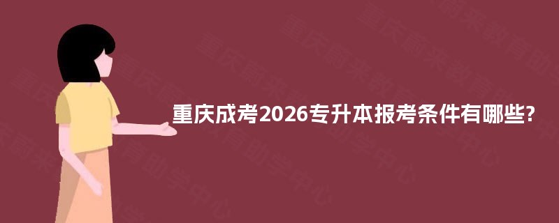 重庆成考2026专升本报考条件有哪些?