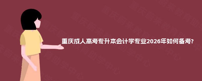 重庆成人高考专升本会计学专业2026年如何备考? 重庆成人高考专升本会计学专业2026年如何备考?