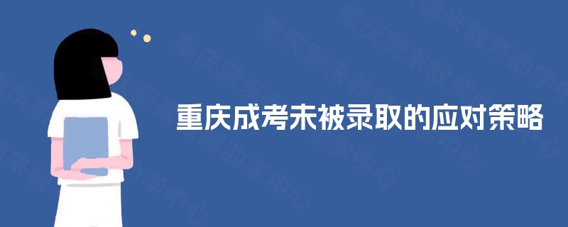 重庆成考未被录取的应对策略