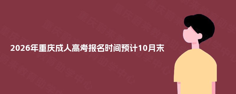 2026年重庆成人高考报名时间预计10月末