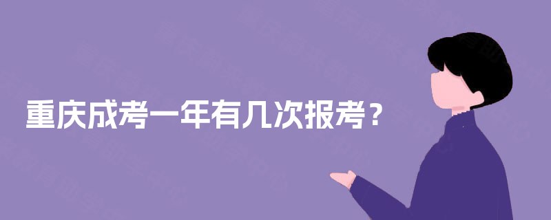 重庆成考一年有几次报考? 重庆成考一年有几次报考?
