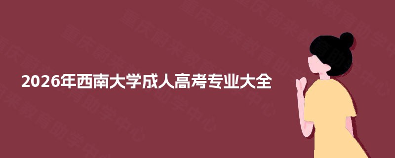 2026年西南大学成人高考专业大全 2026年西南大学成人高考专业大全