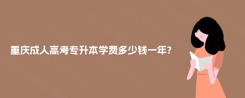 重庆成人高考专升本学费多少钱一年? 重庆成人高考专升本学费多少钱一年?