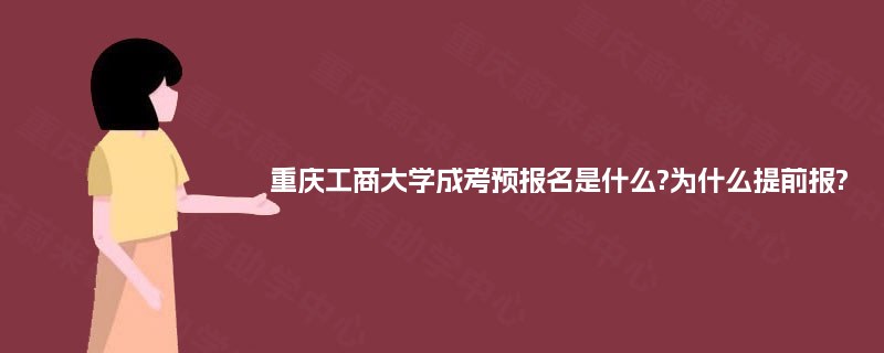 重庆工商大学成考预报名是什么?为什么提前报? 重庆工商大学成考预报名是什么?为什么提前报?