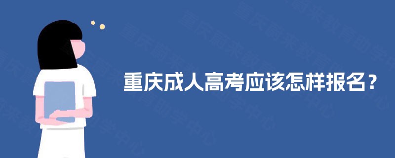 重庆成人高考应该怎样报名? 重庆成人高考应该怎样报名?