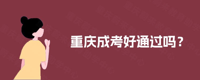 重庆成考好通过吗? 重庆成考好通过吗?