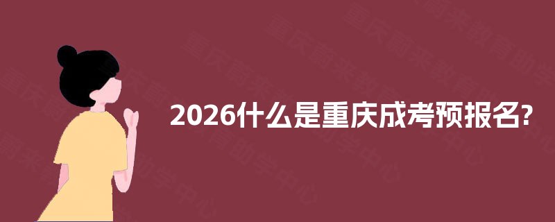 2026什么是重庆成考预报名?