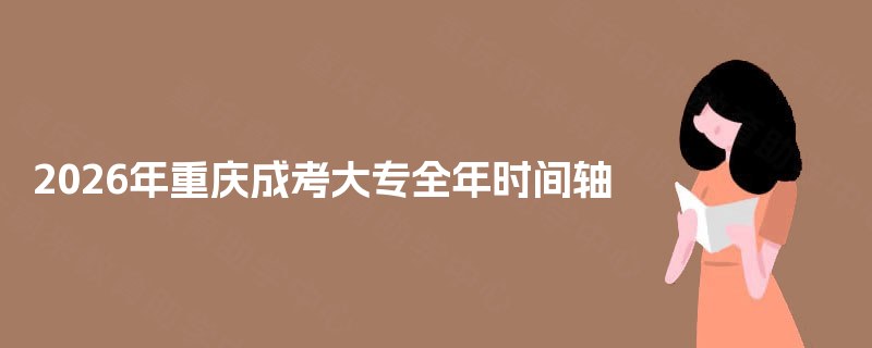 2026年重庆成考大专全年时间轴