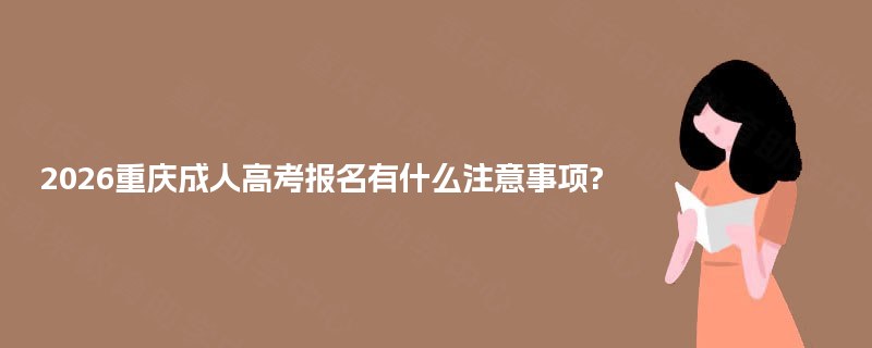 2026重庆成人高考报名有什么注意事项? 