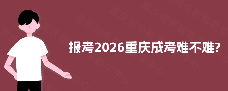 报考2026重庆成考难不难?