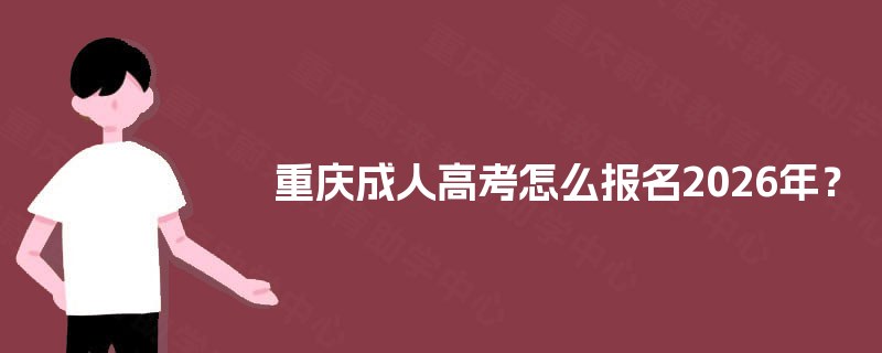 重庆成人高考怎么报名2026年? 重庆成人高考怎么报名2026年?
