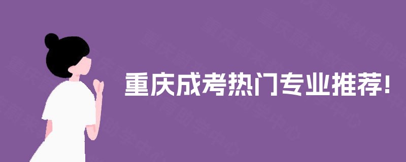 重庆成考热门专业推荐! 重庆成考热门专业推荐!