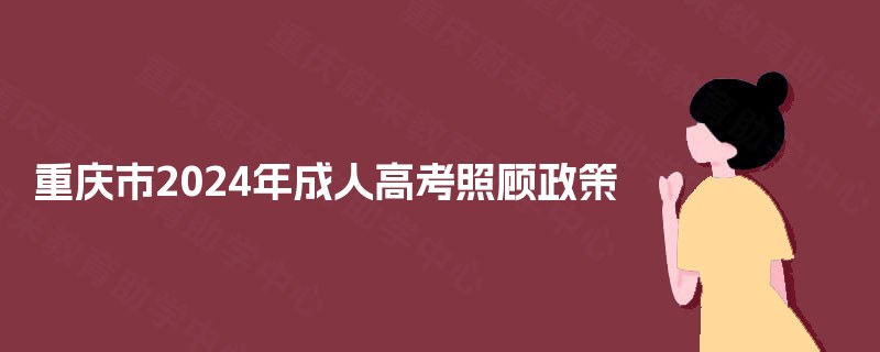 重庆市2024年成人高考照顾政策