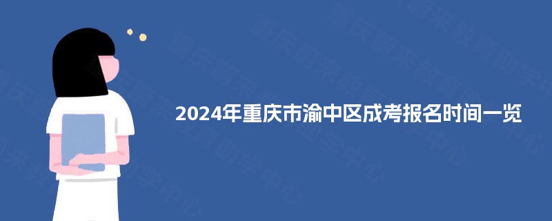 2024年重庆市渝中区成考报名时间一览 2024年重庆市渝中区成考报名时间一览