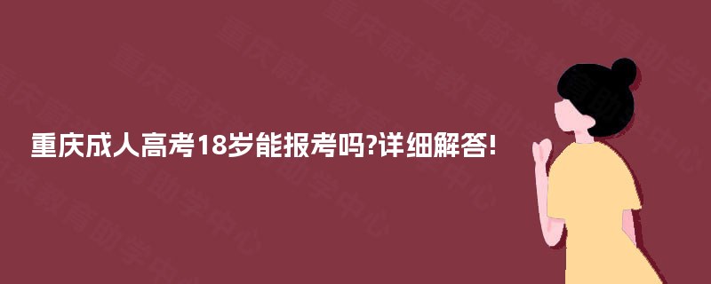 重庆成人高考18岁能报考吗?详细解答! 重庆成人高考18岁能报考吗?详细解答!