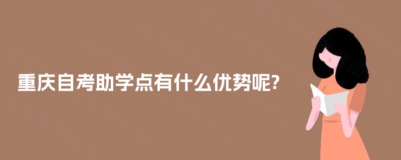 重庆自考助学点有什么优势呢?