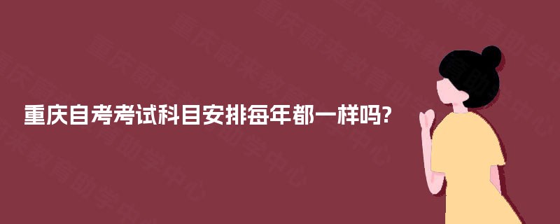 重庆自考考试科目安排每年都一样吗?