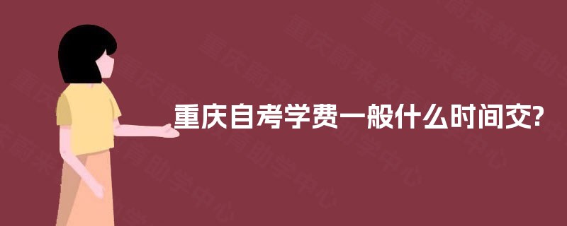 重庆自考学费一般什么时间交?