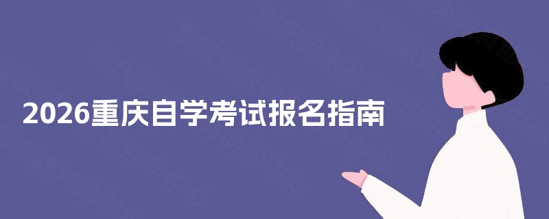 2026重庆自学考试报名指南 2026重庆自学考试报名指南