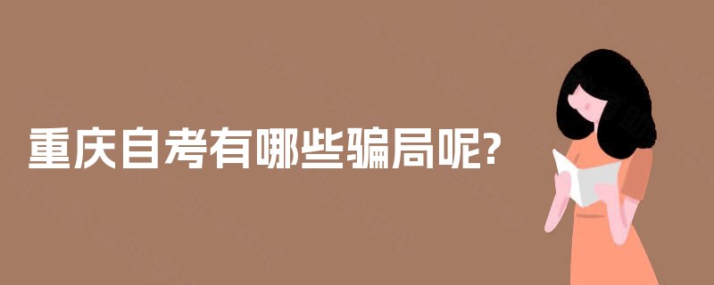 重庆自考有哪些骗局呢? 重庆自考有哪些骗局呢?
