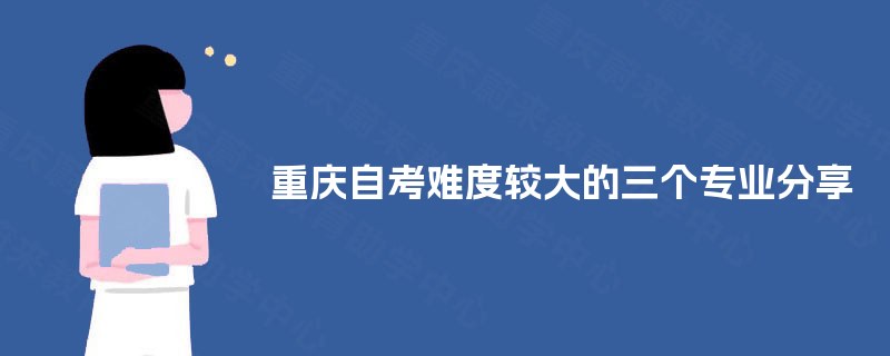重庆自考难度较大的三个专业分享