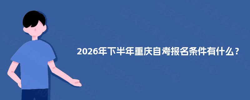 2025年下半年重庆自考报名条件有什么？