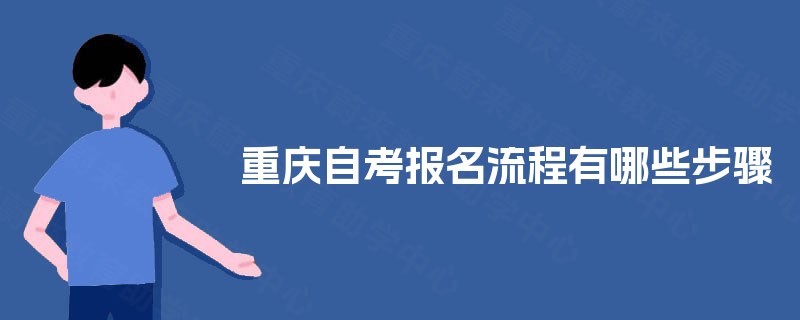 重庆自考报名流程有哪些步骤 重庆自考报名流程有哪些步骤