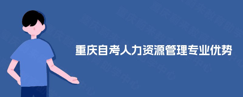 重庆自考人力资源管理专业优势 重庆自考人力资源管理专业优势