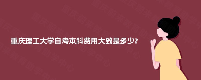 重庆理工大学自考本科费用大致是多少?