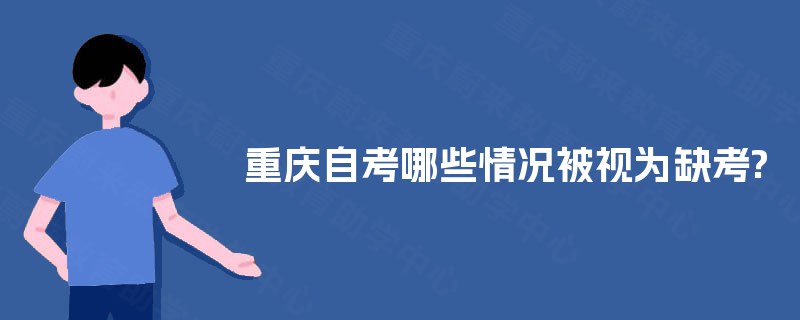 重庆自考哪些情况被视为缺考?