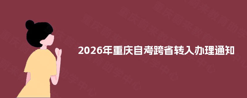 2025年重庆自考跨省转入办理通知 2025年重庆自考跨省转入办理通知