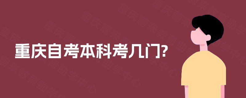 重庆自考本科考几门? 重庆自考本科考几门?