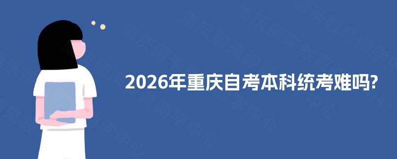 2025年重庆自考本科统考难吗? 2025年重庆自考本科统考难吗?