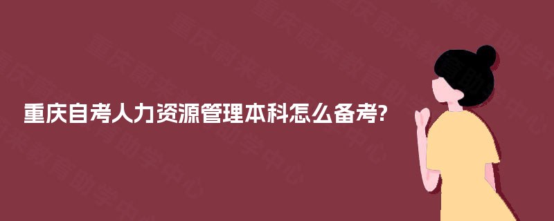 重庆自考人力资源管理本科怎么备考?