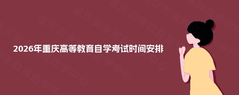 2025年重庆高等教育自学考试时间安排 2025年重庆高等教育自学考试时间安排