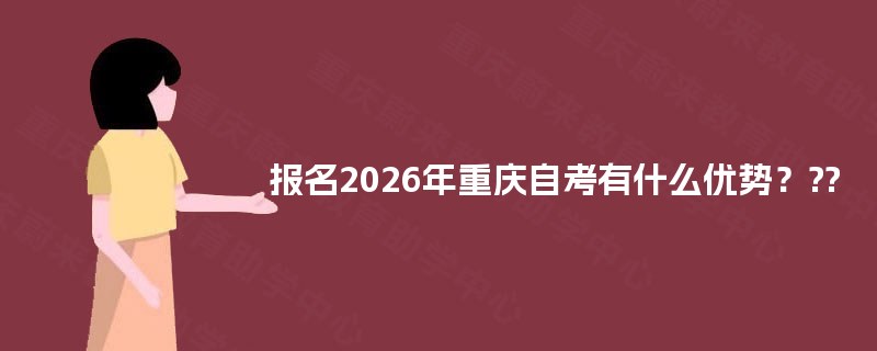 报名2025年重庆自考有什么优势? 报名2025年重庆自考有什么优势?
