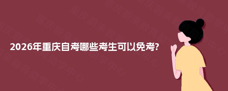 2025年重庆自考哪些考生可以免考?