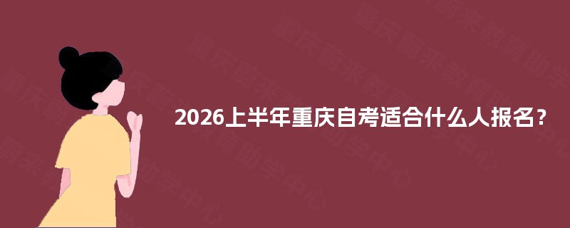 2025上半年重庆自考适合什么人报名？