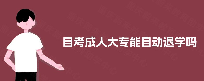 自考成人大专能自动退学吗 自考成人大专能自动退学吗