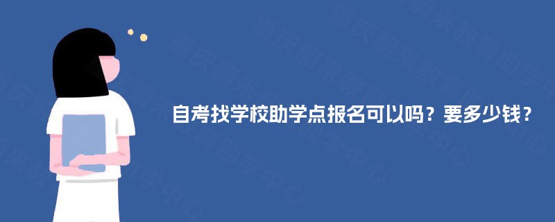 自考找学校助学点报名可以吗?要多少钱? 自考找学校助学点报名可以吗?要多少钱?