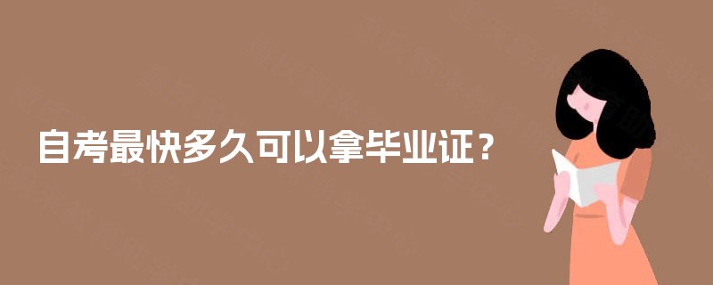 自考最快多久可以拿毕业证? 自考最快多久可以拿毕业证?
